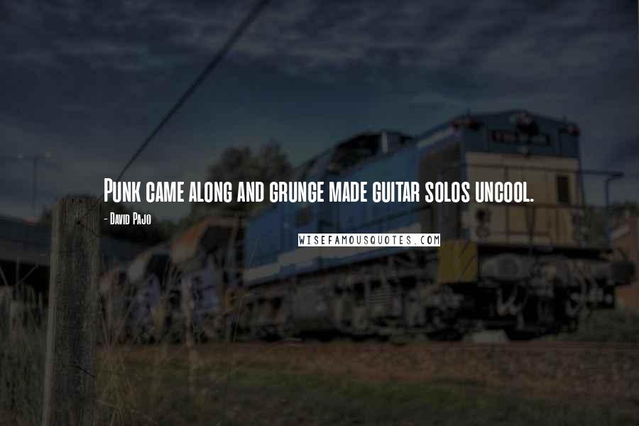 David Pajo Quotes: Punk came along and grunge made guitar solos uncool.
