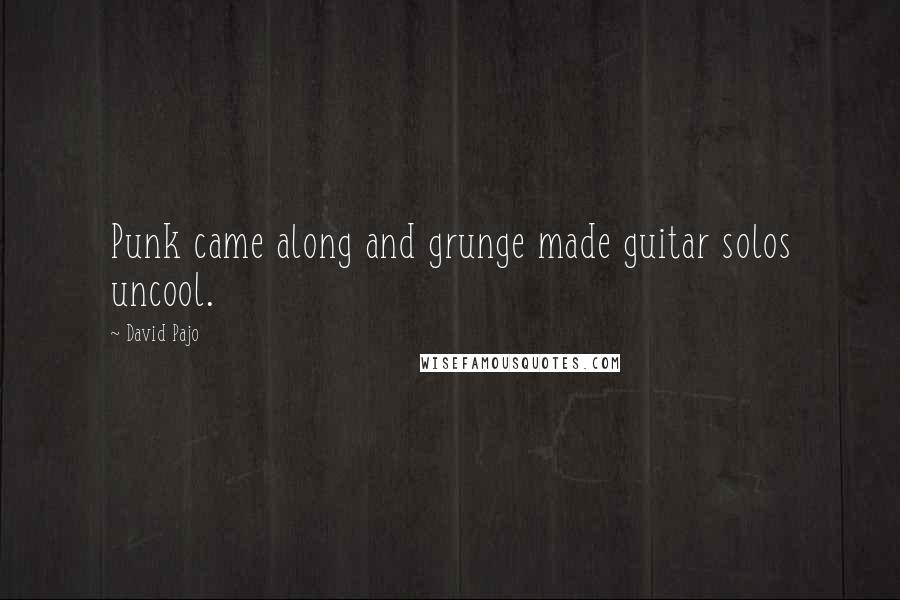 David Pajo Quotes: Punk came along and grunge made guitar solos uncool.