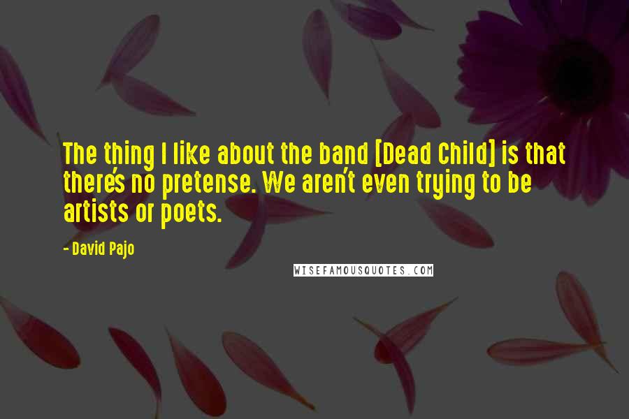 David Pajo Quotes: The thing I like about the band [Dead Child] is that there's no pretense. We aren't even trying to be artists or poets.