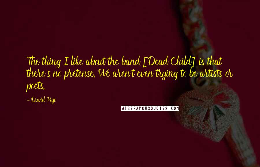 David Pajo Quotes: The thing I like about the band [Dead Child] is that there's no pretense. We aren't even trying to be artists or poets.
