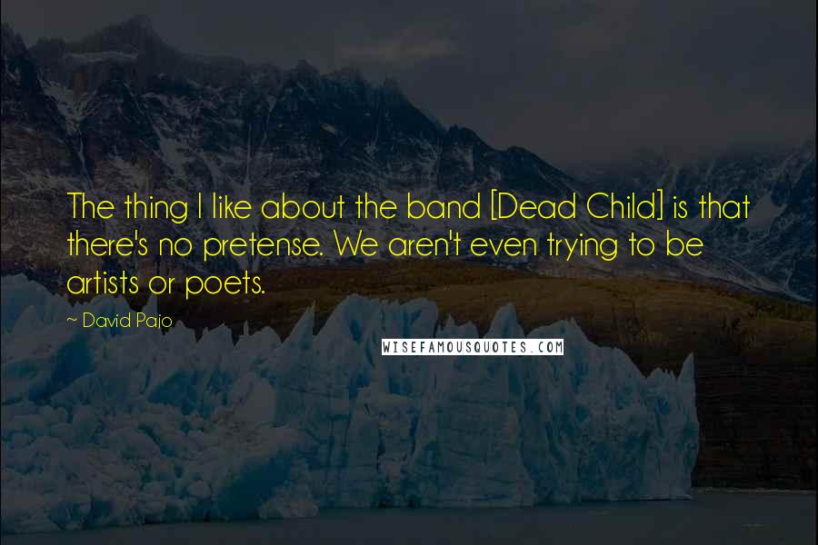 David Pajo Quotes: The thing I like about the band [Dead Child] is that there's no pretense. We aren't even trying to be artists or poets.