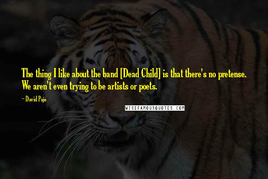 David Pajo Quotes: The thing I like about the band [Dead Child] is that there's no pretense. We aren't even trying to be artists or poets.