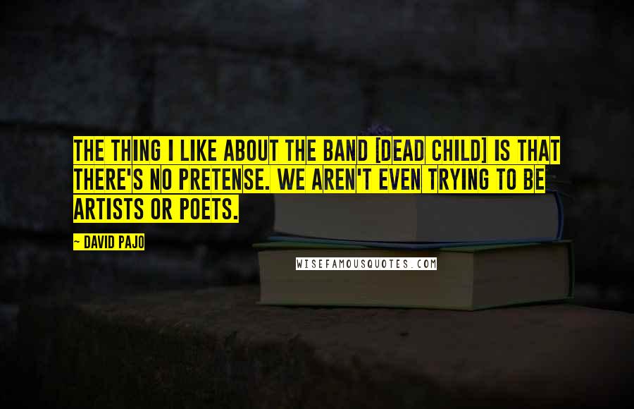 David Pajo Quotes: The thing I like about the band [Dead Child] is that there's no pretense. We aren't even trying to be artists or poets.