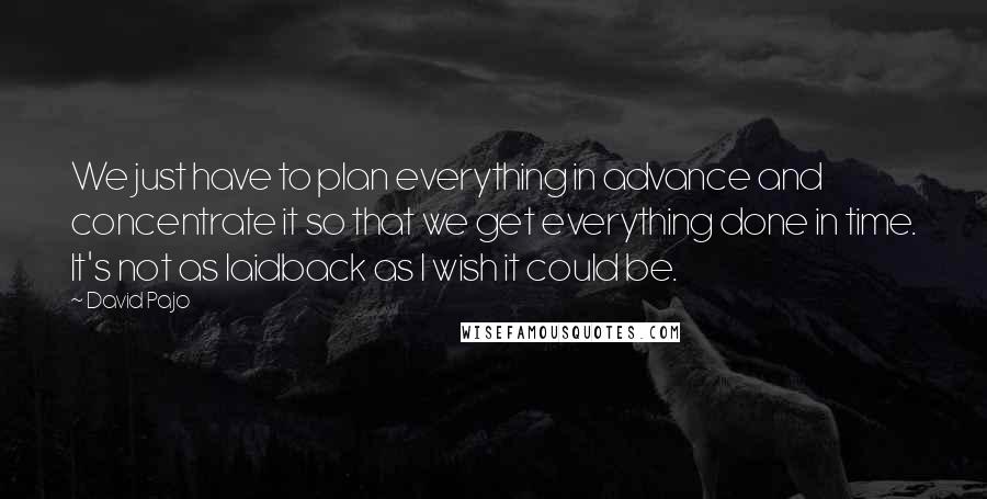 David Pajo Quotes: We just have to plan everything in advance and concentrate it so that we get everything done in time. It's not as laidback as I wish it could be.