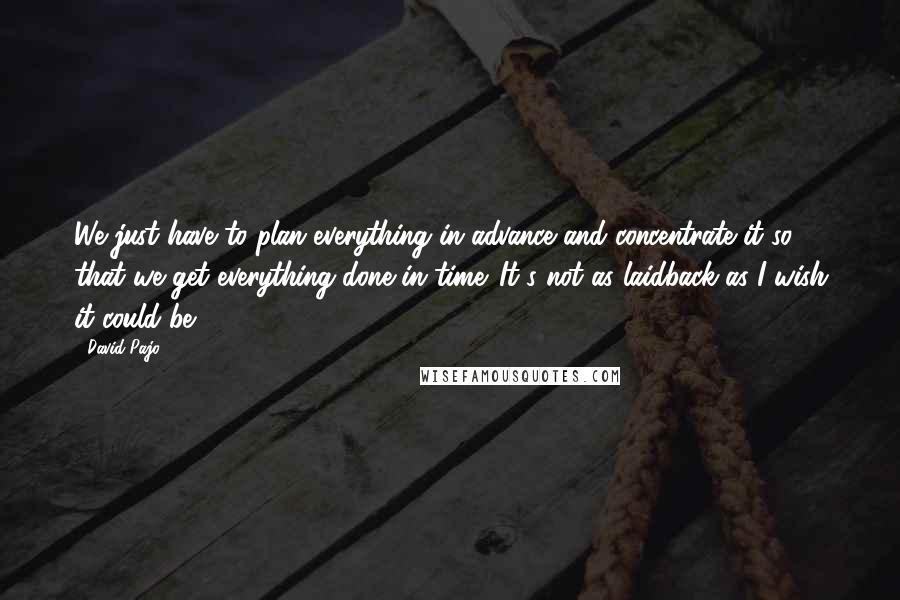 David Pajo Quotes: We just have to plan everything in advance and concentrate it so that we get everything done in time. It's not as laidback as I wish it could be.