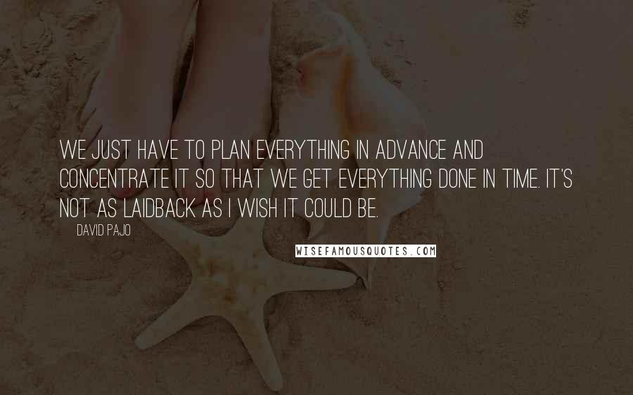 David Pajo Quotes: We just have to plan everything in advance and concentrate it so that we get everything done in time. It's not as laidback as I wish it could be.