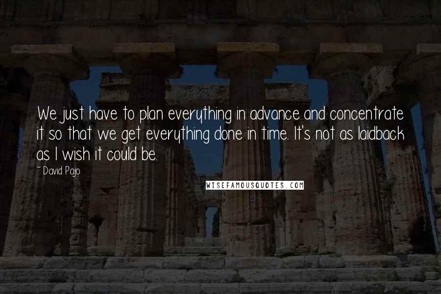 David Pajo Quotes: We just have to plan everything in advance and concentrate it so that we get everything done in time. It's not as laidback as I wish it could be.