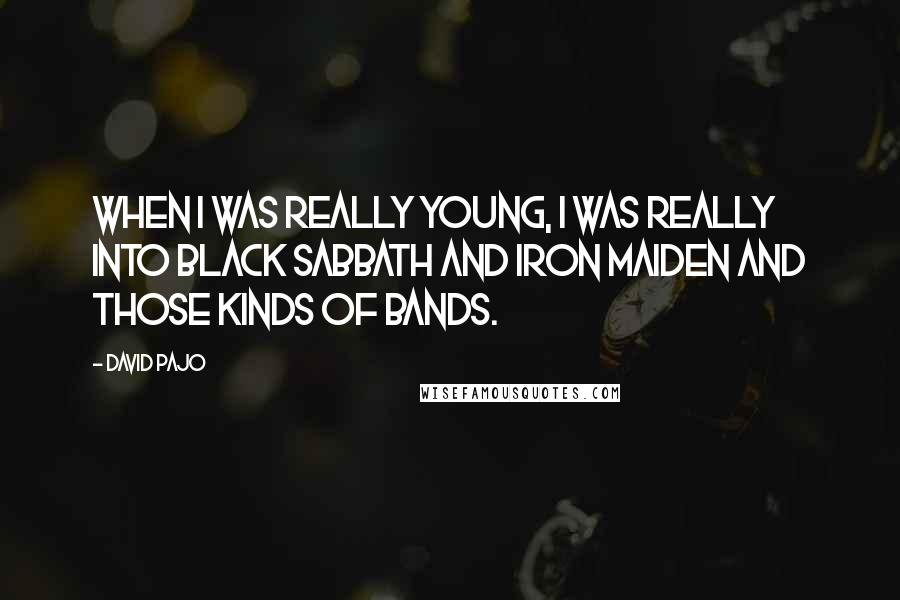 David Pajo Quotes: When I was really young, I was really into Black Sabbath and Iron Maiden and those kinds of bands.