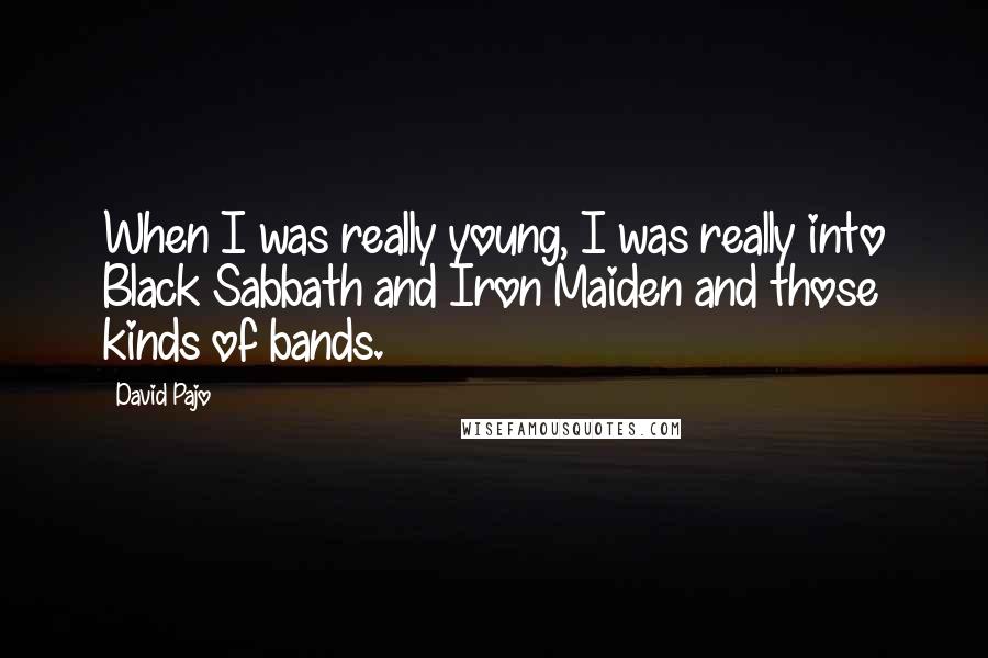 David Pajo Quotes: When I was really young, I was really into Black Sabbath and Iron Maiden and those kinds of bands.