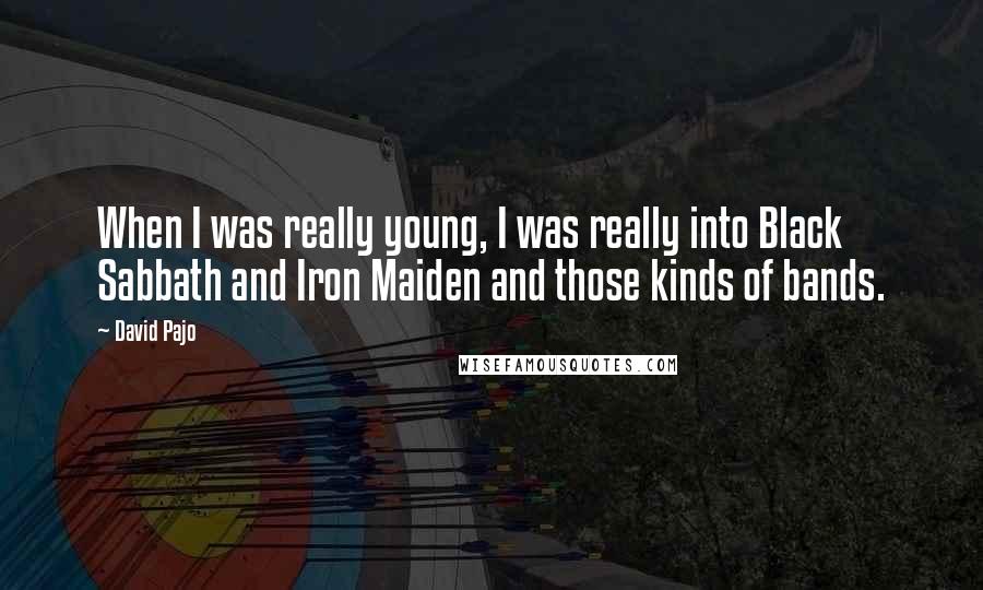 David Pajo Quotes: When I was really young, I was really into Black Sabbath and Iron Maiden and those kinds of bands.