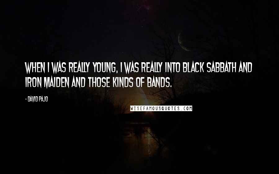 David Pajo Quotes: When I was really young, I was really into Black Sabbath and Iron Maiden and those kinds of bands.