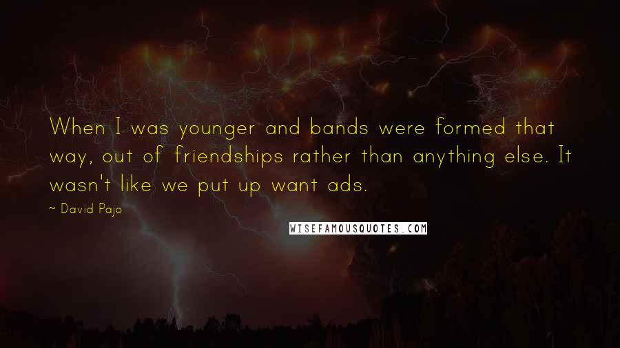 David Pajo Quotes: When I was younger and bands were formed that way, out of friendships rather than anything else. It wasn't like we put up want ads.