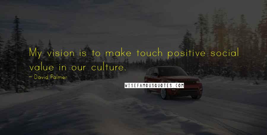 David Palmer Quotes: My vision is to make touch positive social value in our culture.