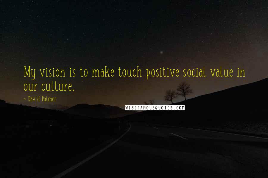 David Palmer Quotes: My vision is to make touch positive social value in our culture.
