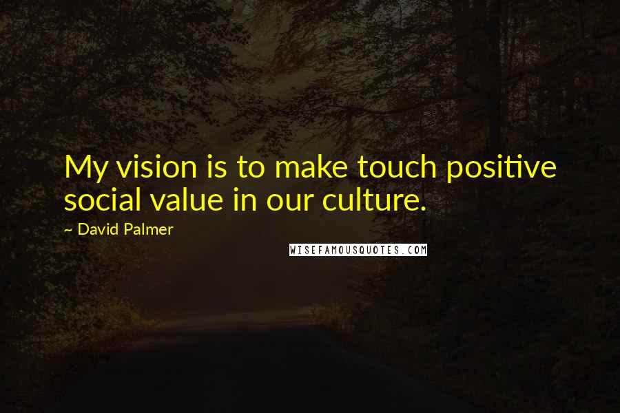 David Palmer Quotes: My vision is to make touch positive social value in our culture.