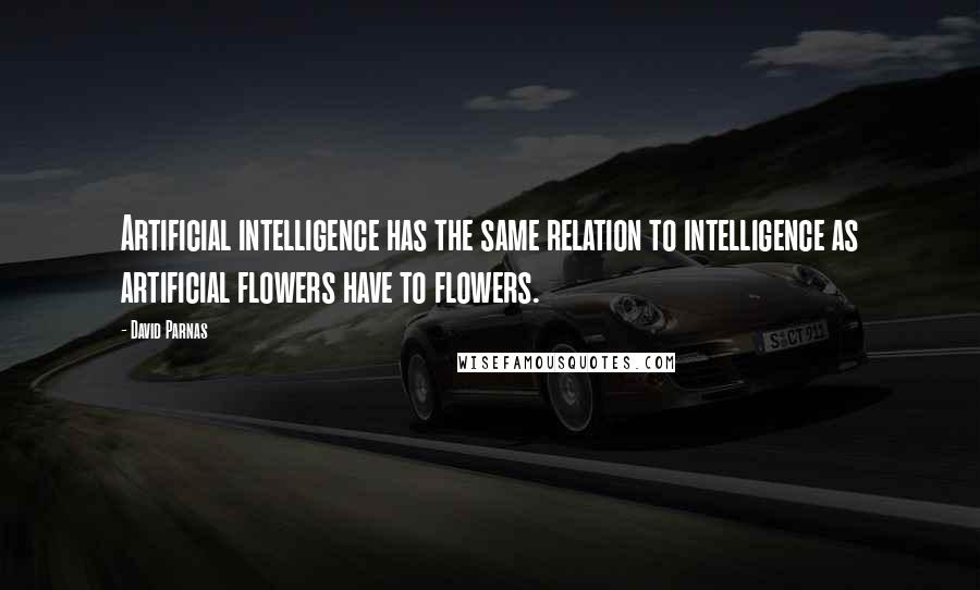 David Parnas Quotes: Artificial intelligence has the same relation to intelligence as artificial flowers have to flowers.