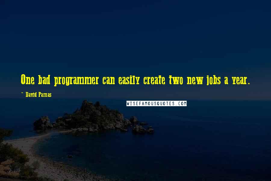 David Parnas Quotes: One bad programmer can easily create two new jobs a year.