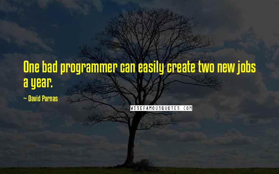 David Parnas Quotes: One bad programmer can easily create two new jobs a year.