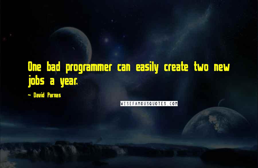 David Parnas Quotes: One bad programmer can easily create two new jobs a year.