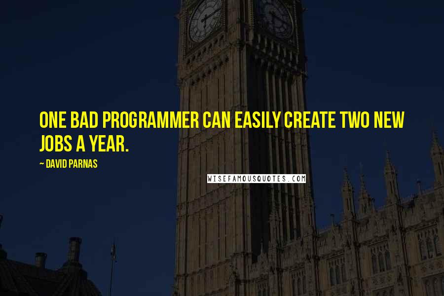 David Parnas Quotes: One bad programmer can easily create two new jobs a year.