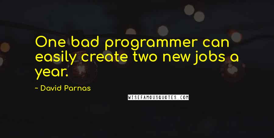 David Parnas Quotes: One bad programmer can easily create two new jobs a year.