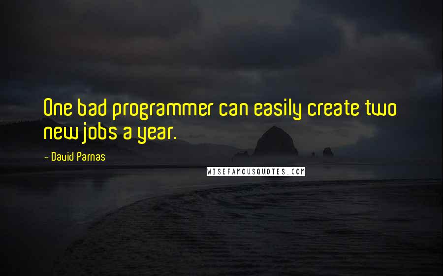 David Parnas Quotes: One bad programmer can easily create two new jobs a year.