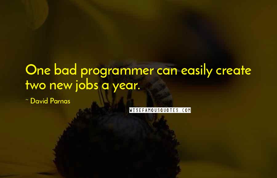 David Parnas Quotes: One bad programmer can easily create two new jobs a year.