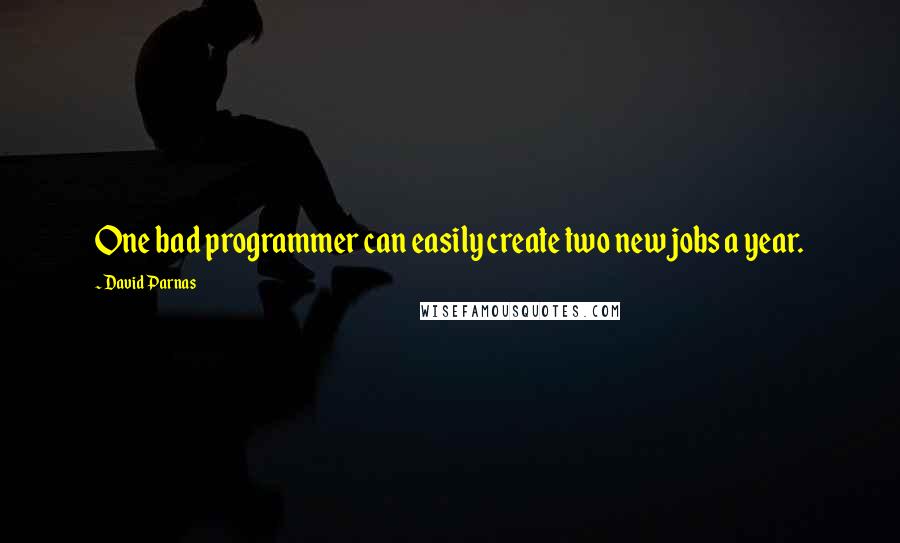 David Parnas Quotes: One bad programmer can easily create two new jobs a year.