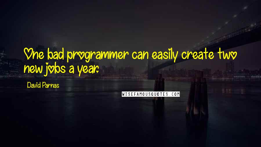 David Parnas Quotes: One bad programmer can easily create two new jobs a year.