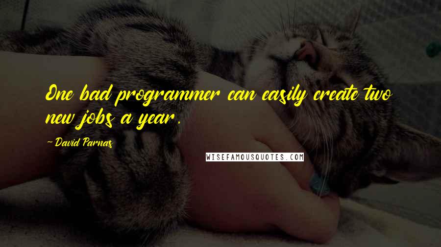 David Parnas Quotes: One bad programmer can easily create two new jobs a year.