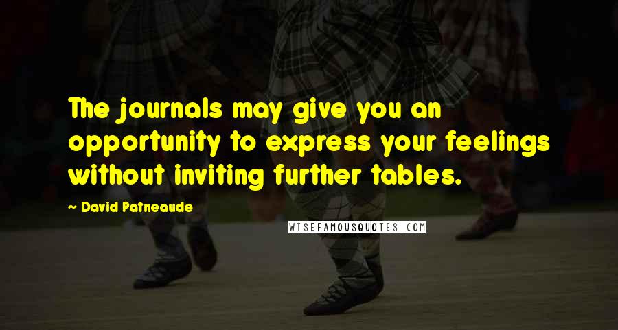 David Patneaude Quotes: The journals may give you an opportunity to express your feelings without inviting further tables.