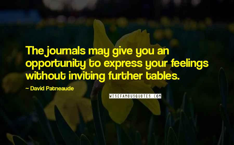 David Patneaude Quotes: The journals may give you an opportunity to express your feelings without inviting further tables.
