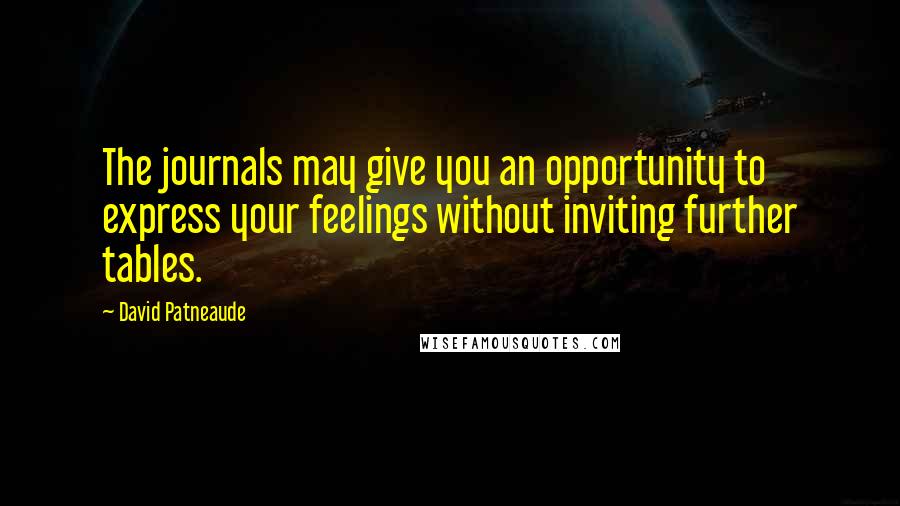 David Patneaude Quotes: The journals may give you an opportunity to express your feelings without inviting further tables.