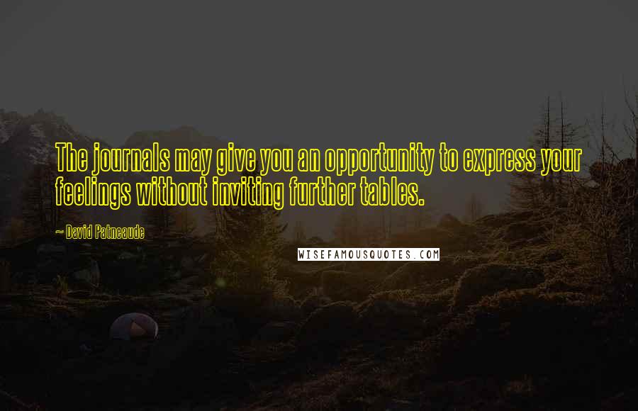 David Patneaude Quotes: The journals may give you an opportunity to express your feelings without inviting further tables.