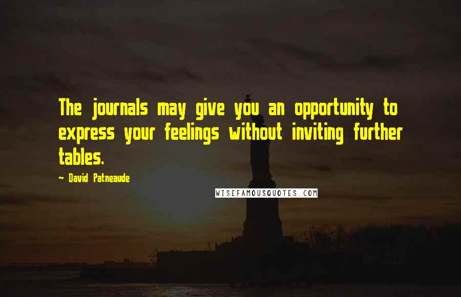 David Patneaude Quotes: The journals may give you an opportunity to express your feelings without inviting further tables.