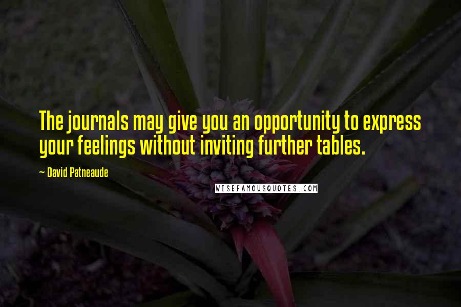 David Patneaude Quotes: The journals may give you an opportunity to express your feelings without inviting further tables.