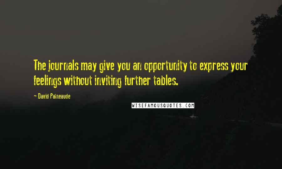 David Patneaude Quotes: The journals may give you an opportunity to express your feelings without inviting further tables.