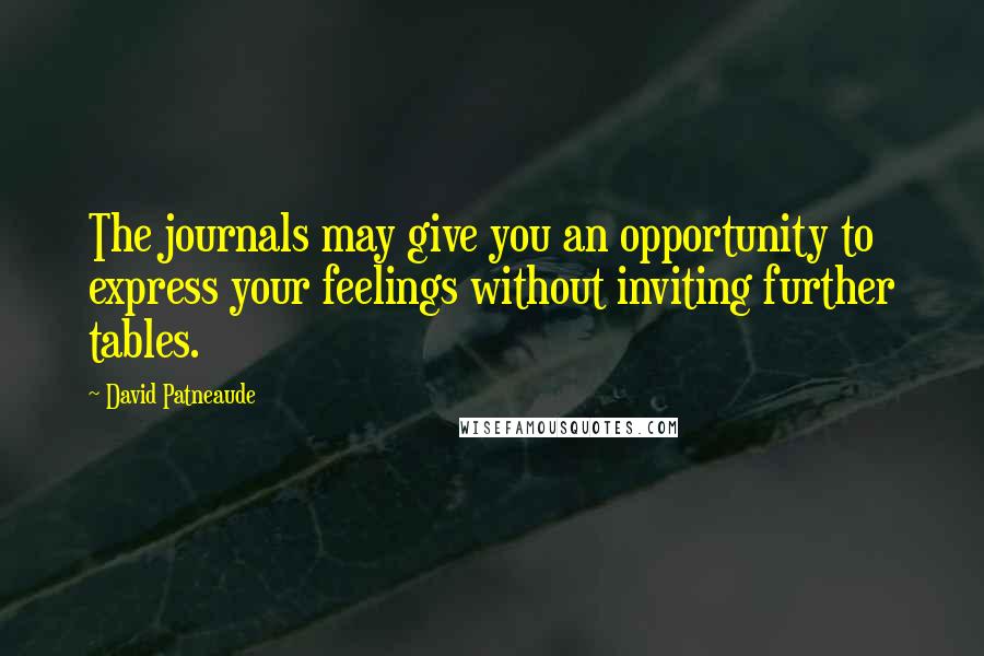 David Patneaude Quotes: The journals may give you an opportunity to express your feelings without inviting further tables.