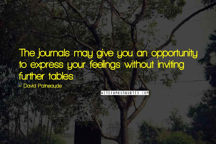 David Patneaude Quotes: The journals may give you an opportunity to express your feelings without inviting further tables.