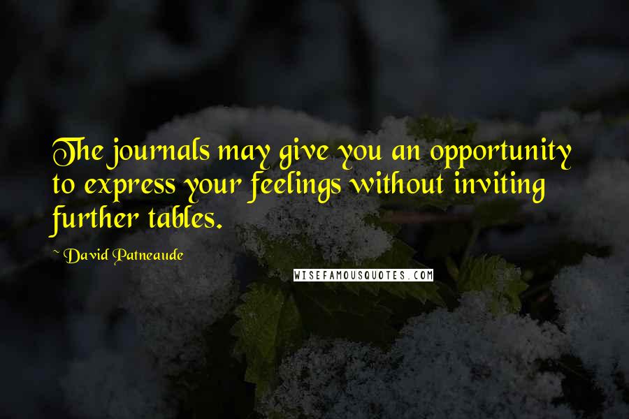 David Patneaude Quotes: The journals may give you an opportunity to express your feelings without inviting further tables.