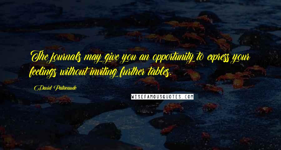 David Patneaude Quotes: The journals may give you an opportunity to express your feelings without inviting further tables.