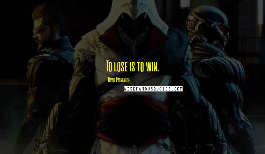 David Patneaude Quotes: To lose is to win.