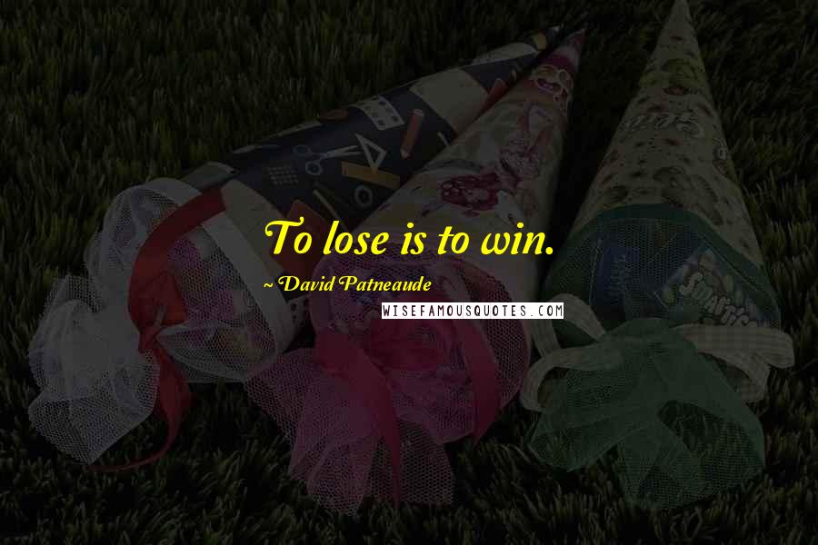 David Patneaude Quotes: To lose is to win.