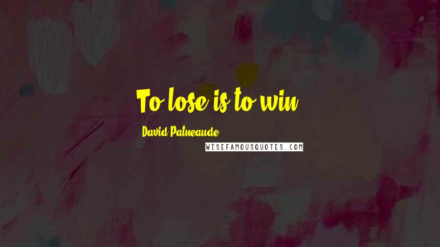 David Patneaude Quotes: To lose is to win.