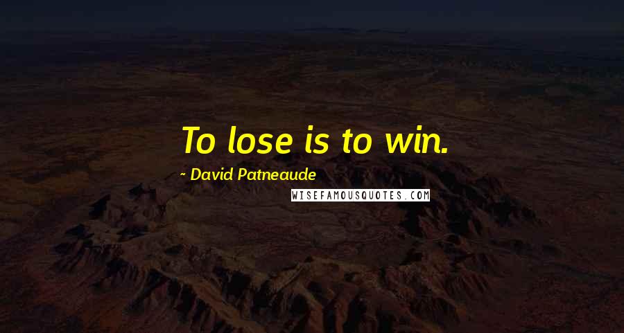 David Patneaude Quotes: To lose is to win.