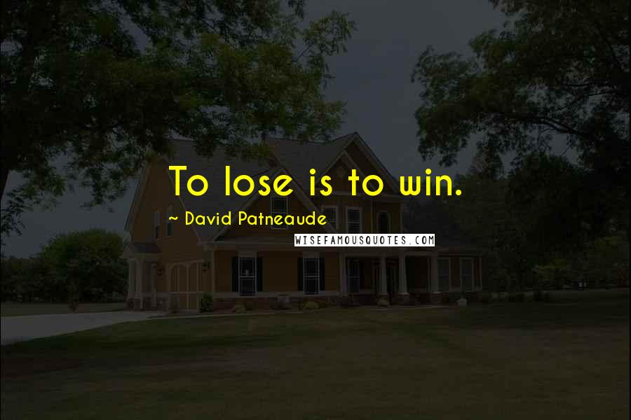 David Patneaude Quotes: To lose is to win.