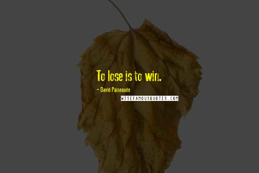 David Patneaude Quotes: To lose is to win.