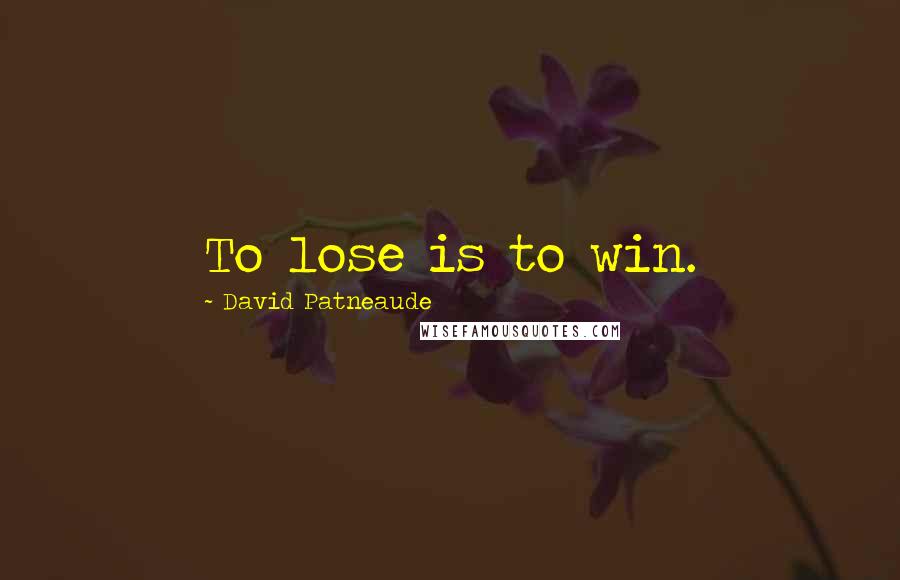 David Patneaude Quotes: To lose is to win.