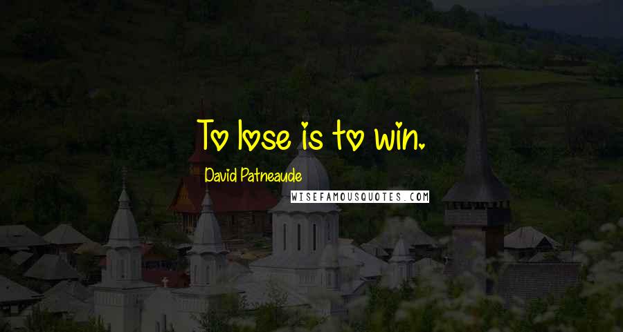 David Patneaude Quotes: To lose is to win.