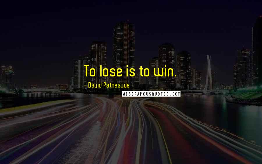 David Patneaude Quotes: To lose is to win.